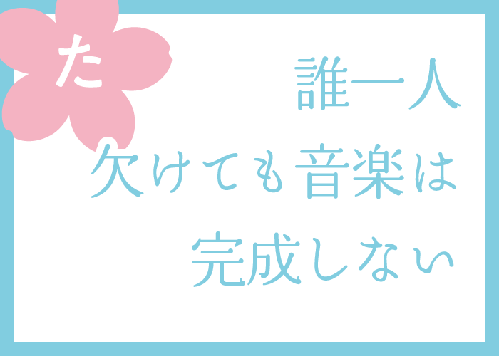 （た）誰一人欠けても音楽は完成しない