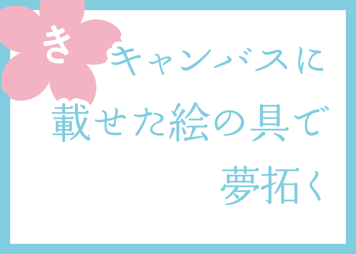 （き）キャンバスに載せた絵の具で夢拓く