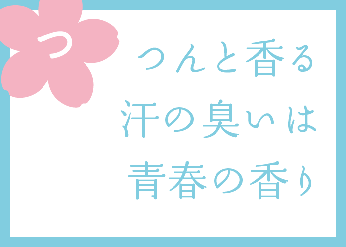 （つ）つんと香る汗の臭いは青春の香り