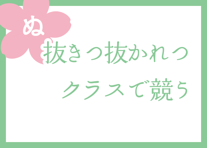 （ぬ）抜きつ抜かれつクラスで競う