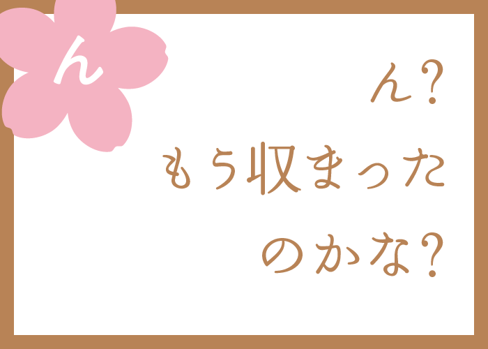 （ん）ん？もう収まったのかな？